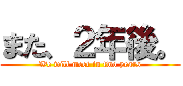 また、２年後。 (We will meet in two years)