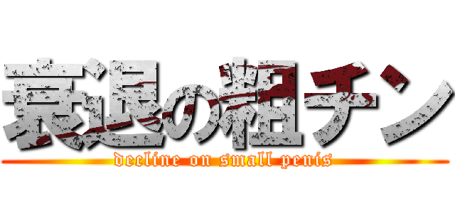 衰退の粗チン (decline on small penis)