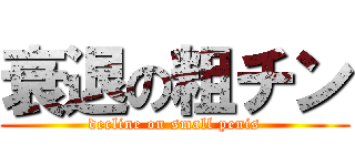 衰退の粗チン (decline on small penis)