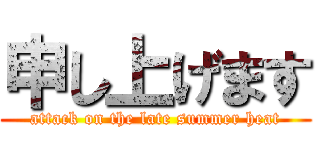 申し上げます (attack on the late summer heat)