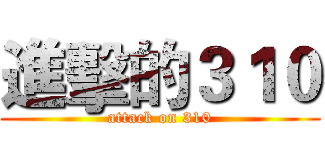 進擊的３１０ (attack on 310)