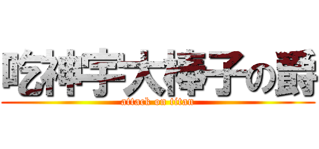 吃神宇大棒子の爵 (attack on titan)