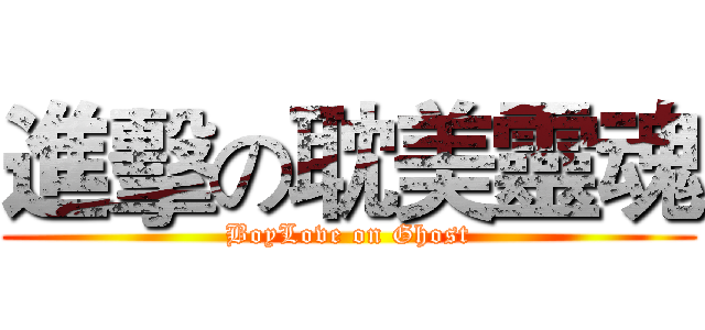 進擊の耽美靈魂 (BoyLove on Ghost)