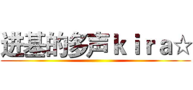 进基的多声ｋｉｒａ☆ ()