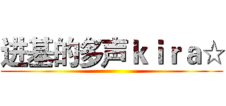进基的多声ｋｉｒａ☆ ()