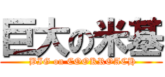 巨大の米基 ( BIG on COOKROACH)