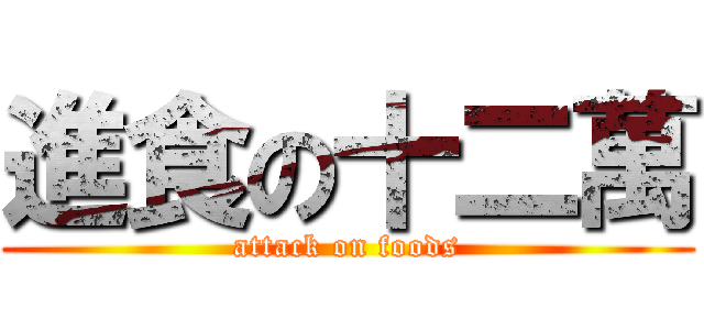 進食の十二萬 (attack on foods)
