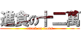進食の十二萬 (attack on foods)