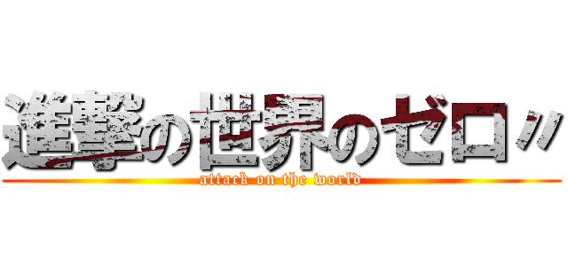 進撃の世界のゼロ〃 (attack on the world)