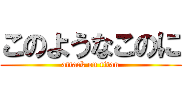 このようなこのに (attack on titan)