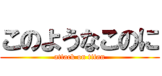 このようなこのに (attack on titan)