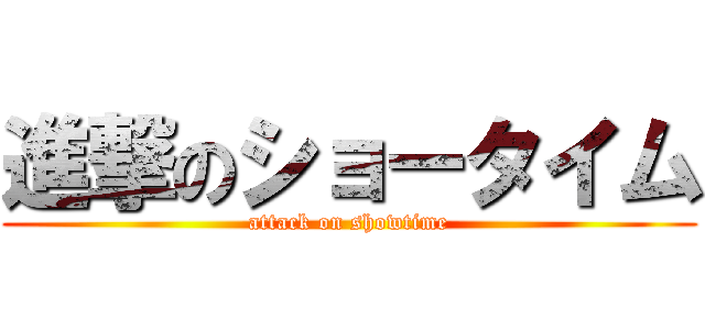 進撃のショータイム (attack on showtime)