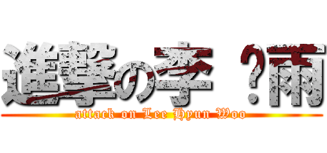 進撃の李 玹雨 (attack on Lee Hyun Woo)