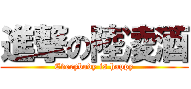 進撃の陸凌酒 (Everybody is happy)
