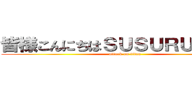 皆様こんにちはＳＵＳＵＲＵＴＶです (attack on titan)