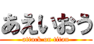 あえいおう (attack on titan)