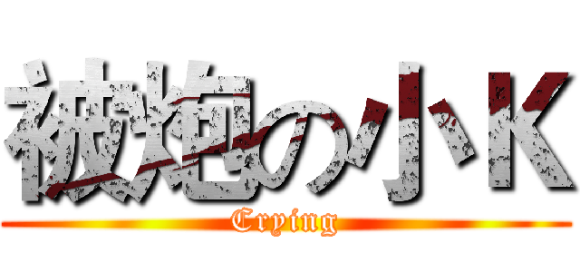 被炮の小Ｋ (Crying)