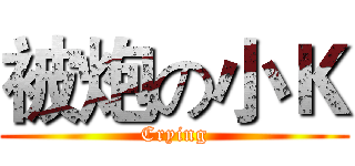 被炮の小Ｋ (Crying)