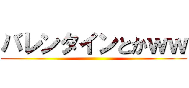 バレンタインとかｗｗ ()