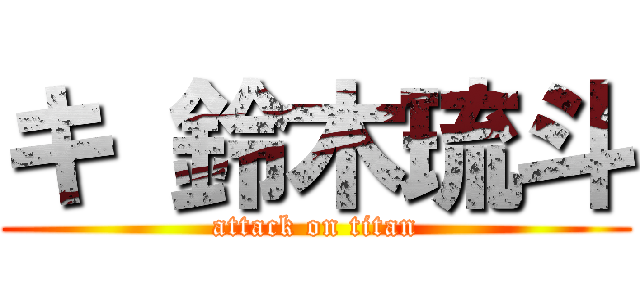 キ 鈴木琉斗 (attack on titan)