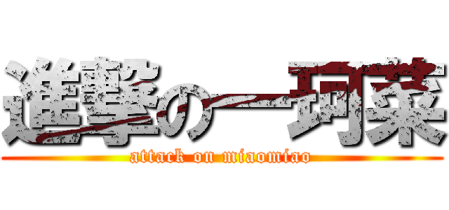 進撃の一珂菜 (attack on miaomiao)