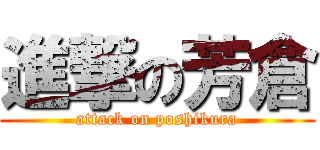 進撃の芳倉 (attack on poshikura)