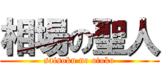 相場の聖人 (saisoku no otoko)