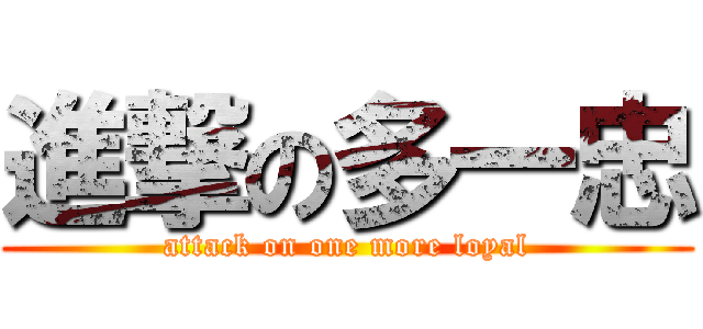 進撃の多一忠 (attack on one more loyal)