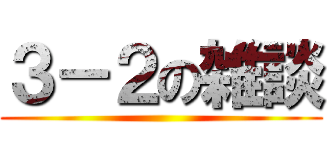 ３－２の雑談 ()