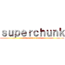 ｓｕｐｅｒｃｈｕｎｋ (evil of superchunk)