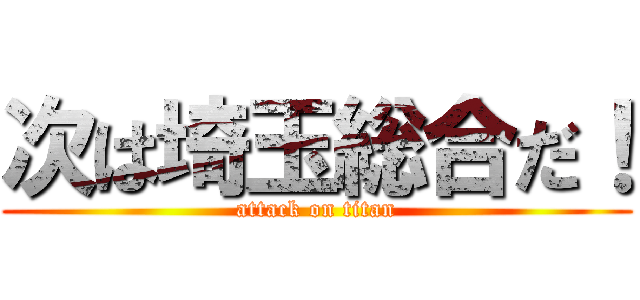 次は埼玉総合だ！ (attack on titan)