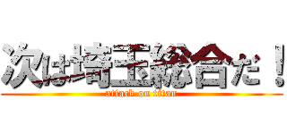 次は埼玉総合だ！ (attack on titan)