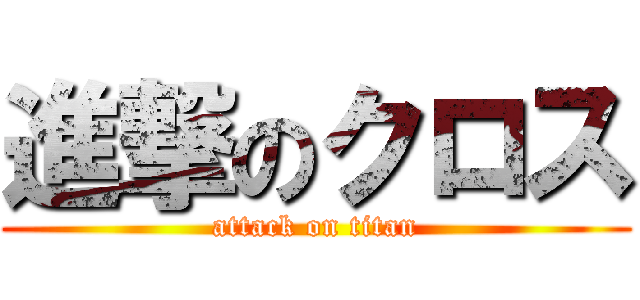 進撃のクロス (attack on titan)