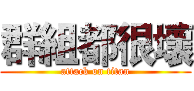 群組都很壞 (attack on titan)
