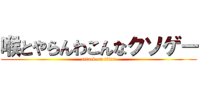 喉とやらんわこんなクソゲー (attack on titan)