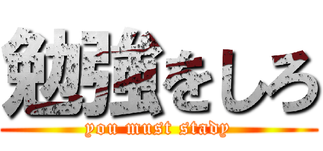 勉強をしろ (you must stady)