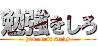 勉強をしろ (you must stady)