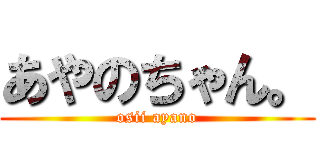 あやのちゃん。 (osii ayano)