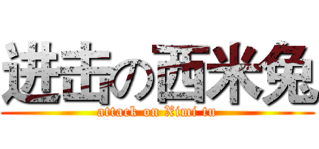 进击の西米兔 (attack on Ximi tu)