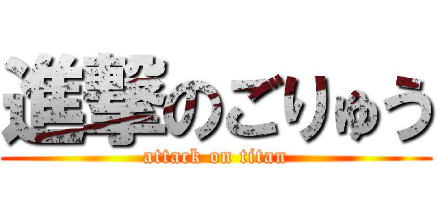 進撃のごりゅう (attack on titan)