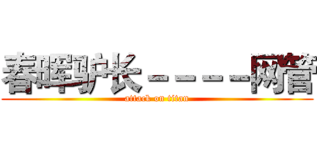 春晖驴长－－－－网管 (attack on titan)