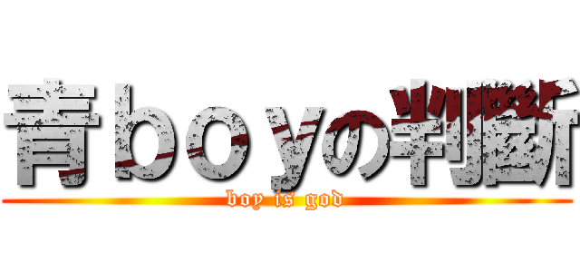 青ｂｏｙの判斷 (boy is god)