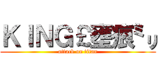 ＫＩＮＧ￡壅痕㍉ (attack on titan)