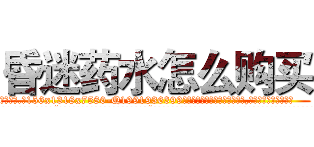 昏迷药水怎么购买 (昏迷药水怎么购买【电.话156x1318x7580-Q1991936399鑫宏药业】我们做的是长期生意,靠的是老客户长期支持
参考消息网2月20日报道 韩媒称，“剩女多、离婚率高的城市，房价一定会上涨。”这是中国经济学家金岩石2016年12月参加在上海举行的房地产相关论坛时说的话。
)