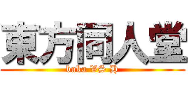 東方同人堂 (baka VS H)