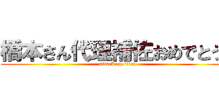 橋本さん代理補佐おめでとう！ (attack on titan)