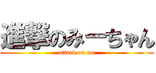 進撃のみーちゃん (attack on me)