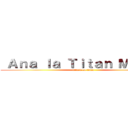  Ａｎａ ｌａ Ｔｉｔａｎ Ｍａｄｒｅ (attack on titan)