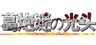 葛炮谜の光头 (attack on Bald WuKe)