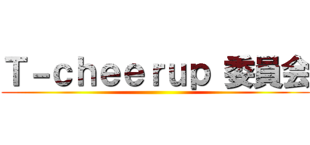 Ｔ－ｃｈｅｅｒｕｐ 委員会 ()